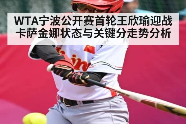 WTA宁波公开赛首轮王欣瑜迎战卡萨金娜状态与关键分走势分析（kaiyun）