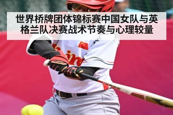 世界桥牌团体锦标赛中国女队与英格兰队决赛战术节奏与心理较量（kaiyun）