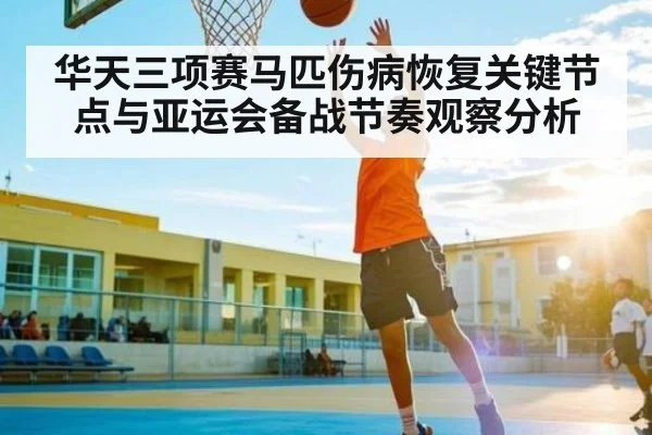 华天三项赛马匹伤病恢复关键节点与亚运会备战节奏观察分析（kaiyun）