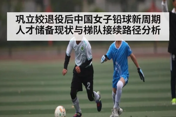 巩立姣退役后中国女子铅球新周期人才储备现状与梯队接续路径分析（kaiyun）